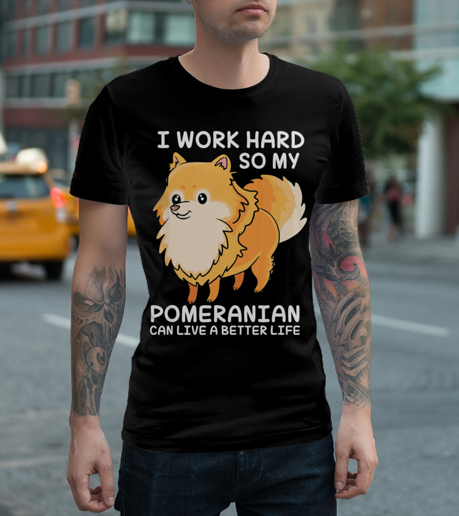I Work Hard So My Pomeranian Can Live a Better Life T-Shirt