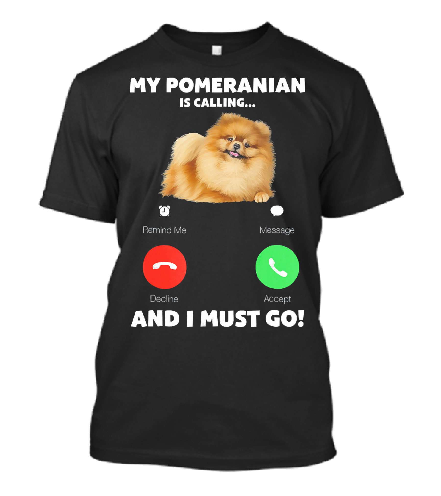 My Pomeranian Is Calling Remind Me Decline Accept Message And I Must Go T-Shirt