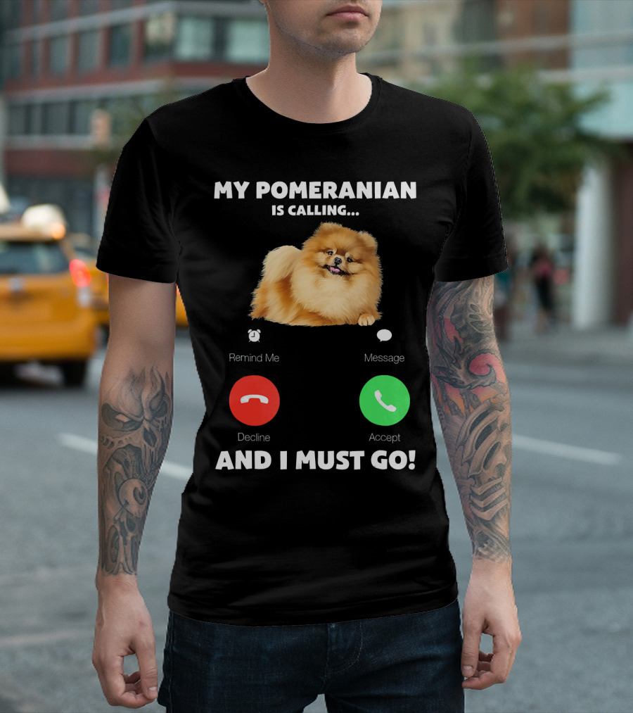 My Pomeranian Is Calling Remind Me Decline Accept Message And I Must Go T-Shirt