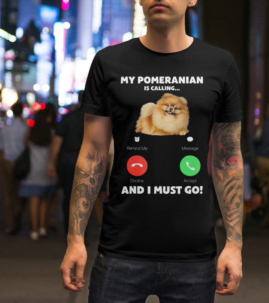 My Pomeranian Is Calling Remind Me Decline Accept Message And I Must Go T-Shirt