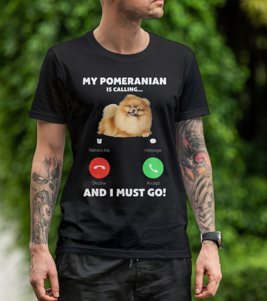 My Pomeranian Is Calling Remind Me Decline Accept Message And I Must Go T-Shirt