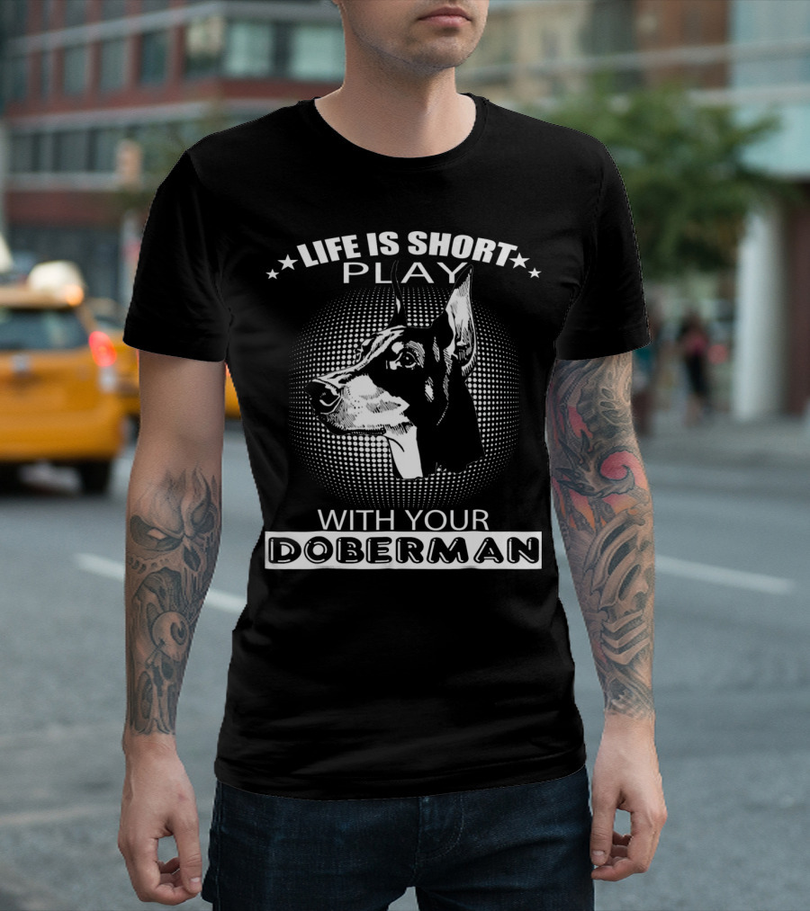 Life Is Short Play With Your Doberman T-Shirt