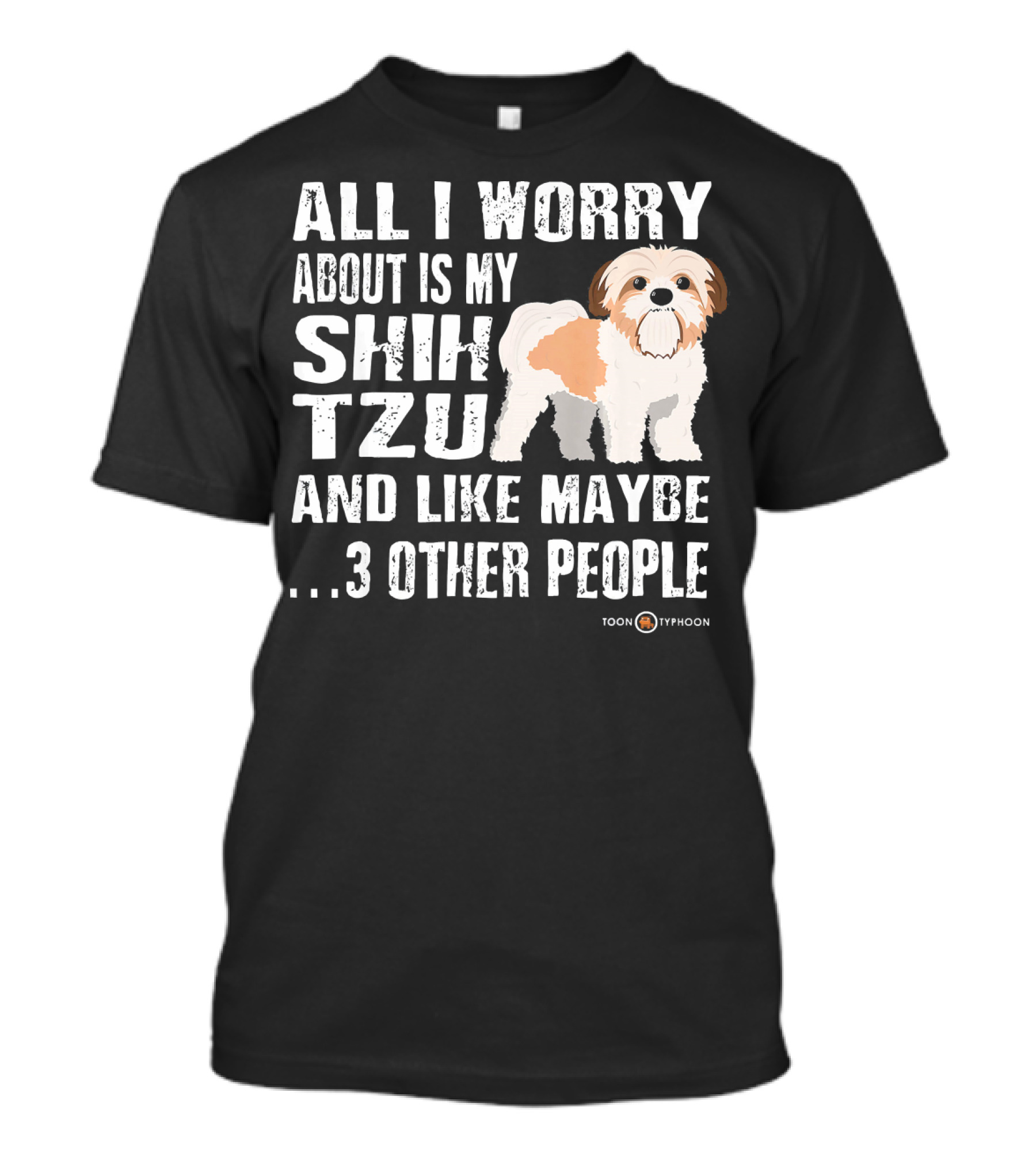 ALL I WORRY ABOUT IS MY SHIH TZU AND LIKE MAYBE 3 OTHER PEOPLE TOON TYPHOON T-Shirt