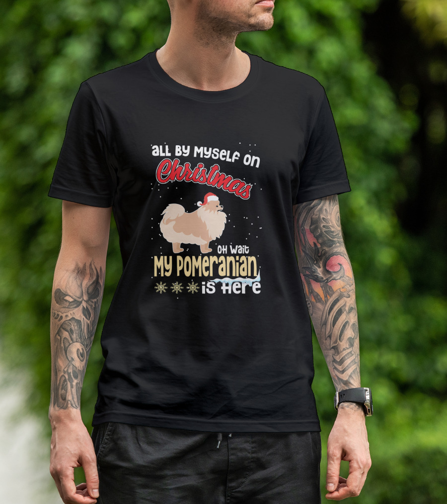 All By Myself On Christmas Oh Wait My Pomeranian Is Here T-Shirt