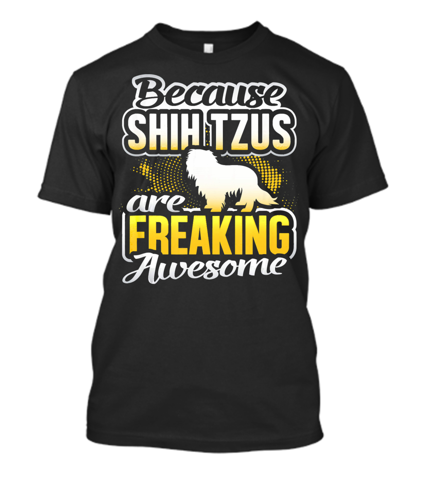Because Shih Tzus Are Freaking Awesome T-Shirt