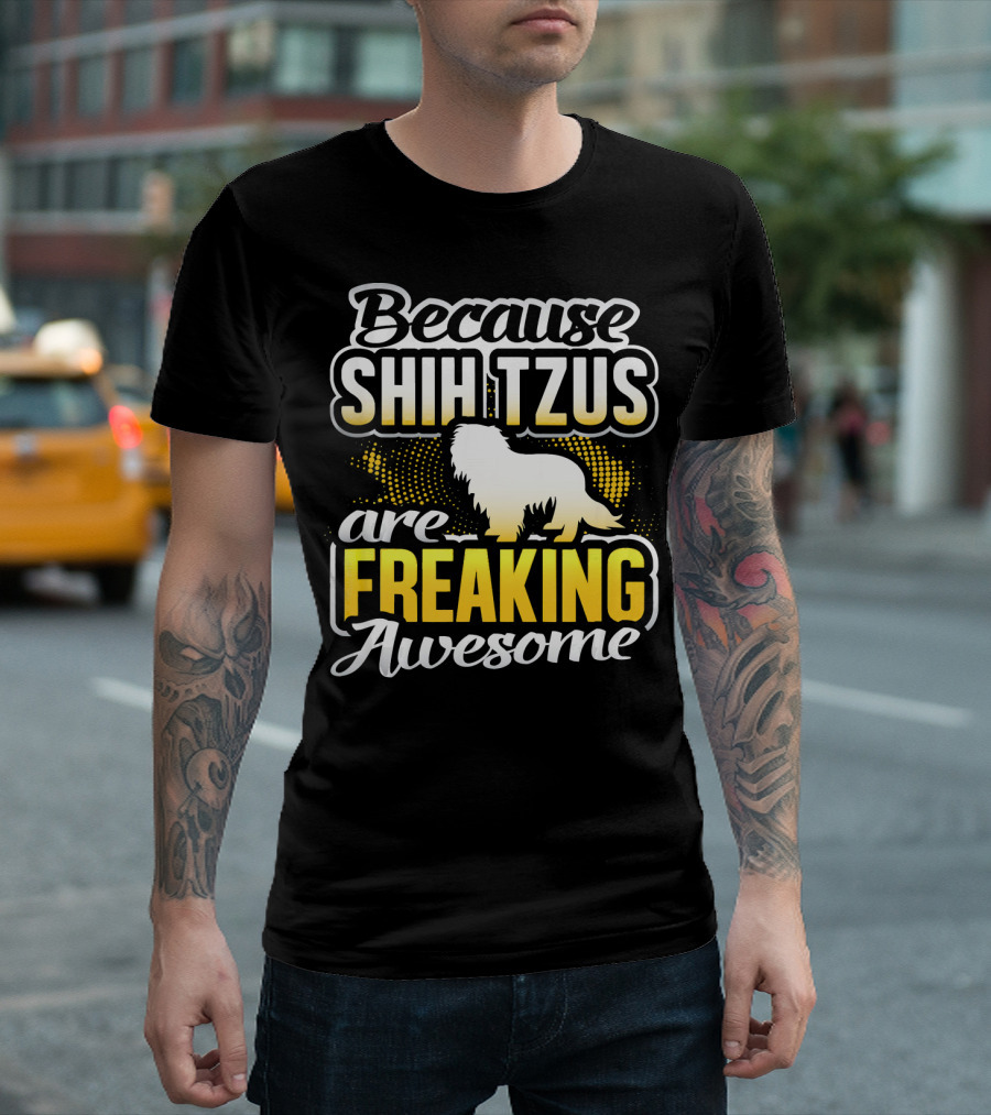 Because Shih Tzus Are Freaking Awesome T-Shirt