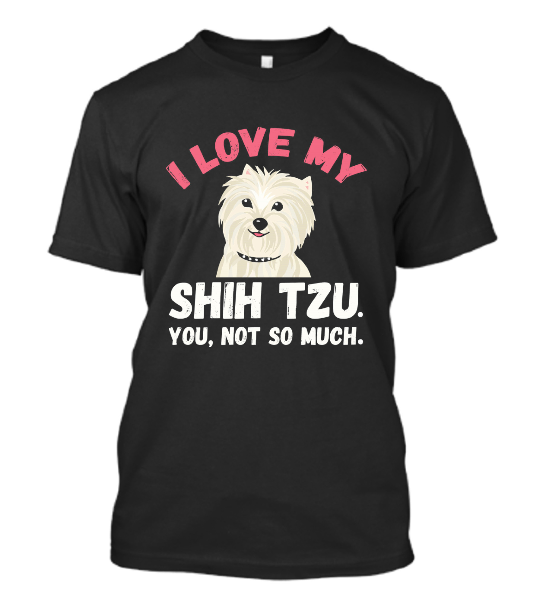 I Love My Shih Tzu You Not So Much Funny Puppy Dog Lovers T-Shirt