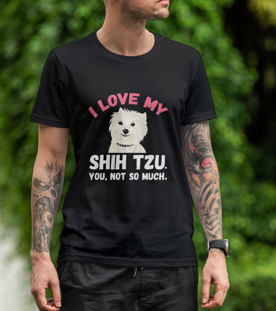 I Love My Shih Tzu You Not So Much Funny Puppy Dog Lovers T-Shirt