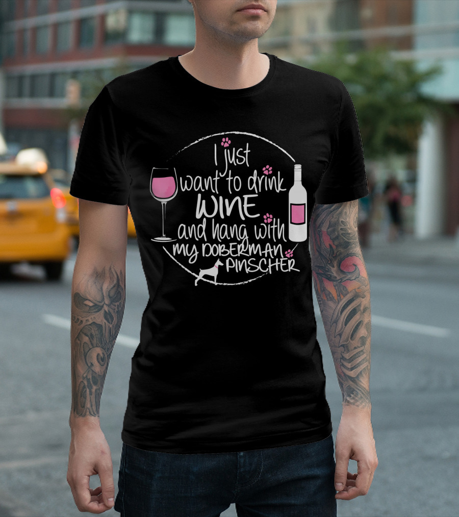 I Just Want to Drink Wine and Hang with My Doberman Pinscher T-Shirt