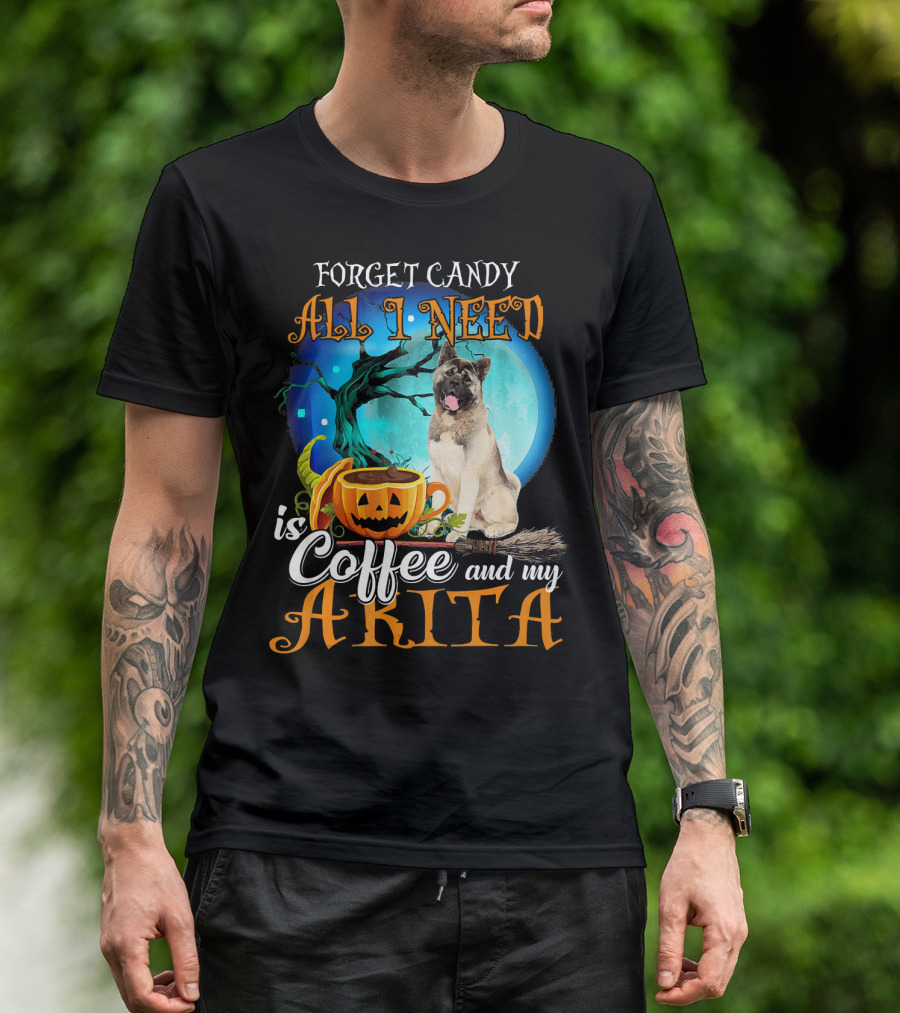 Forget Candy All I Need Is Coffee And My Akita T-Shirt