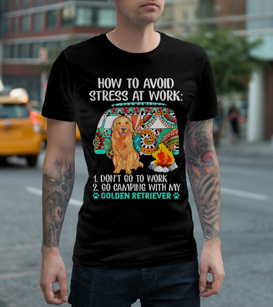 How to Avoid Stress at Work Go Camping With My Golden Retriever T-Shirt
