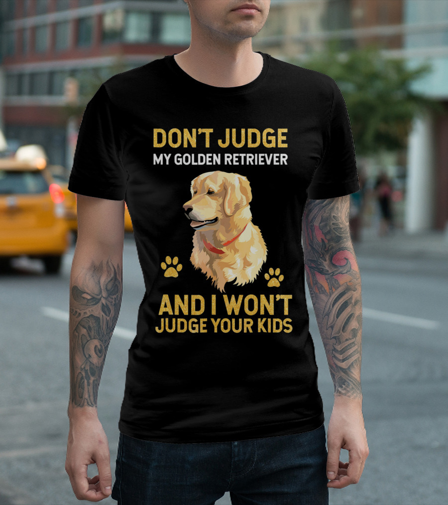 DON'T JUDGE MY GOLDEN RETRIEVER AND I WON'T JUDGE YOUR KIDS T-Shirt