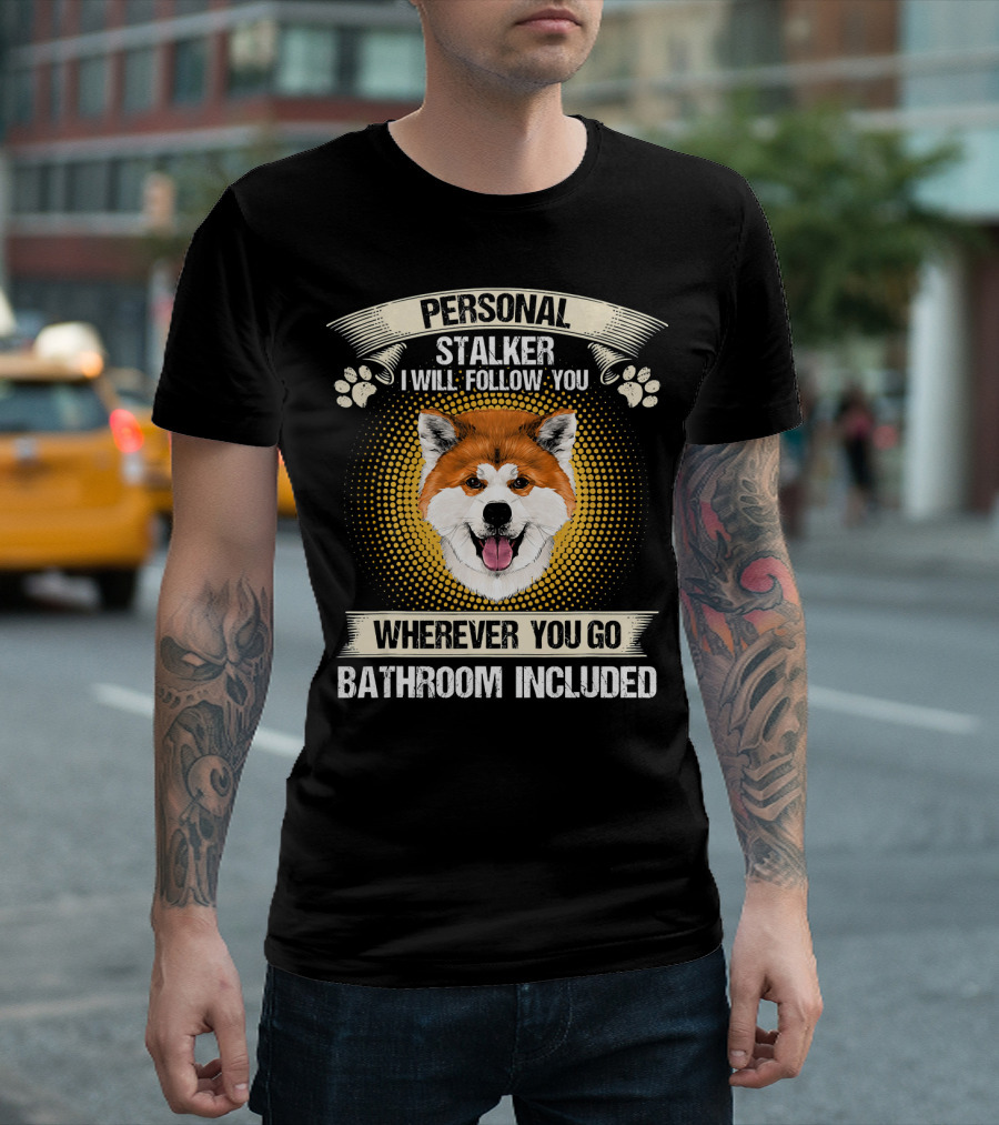 Personal Stalker I Will Follow You Wherever You Go Bathroom Included Akita Inu T-Shirt