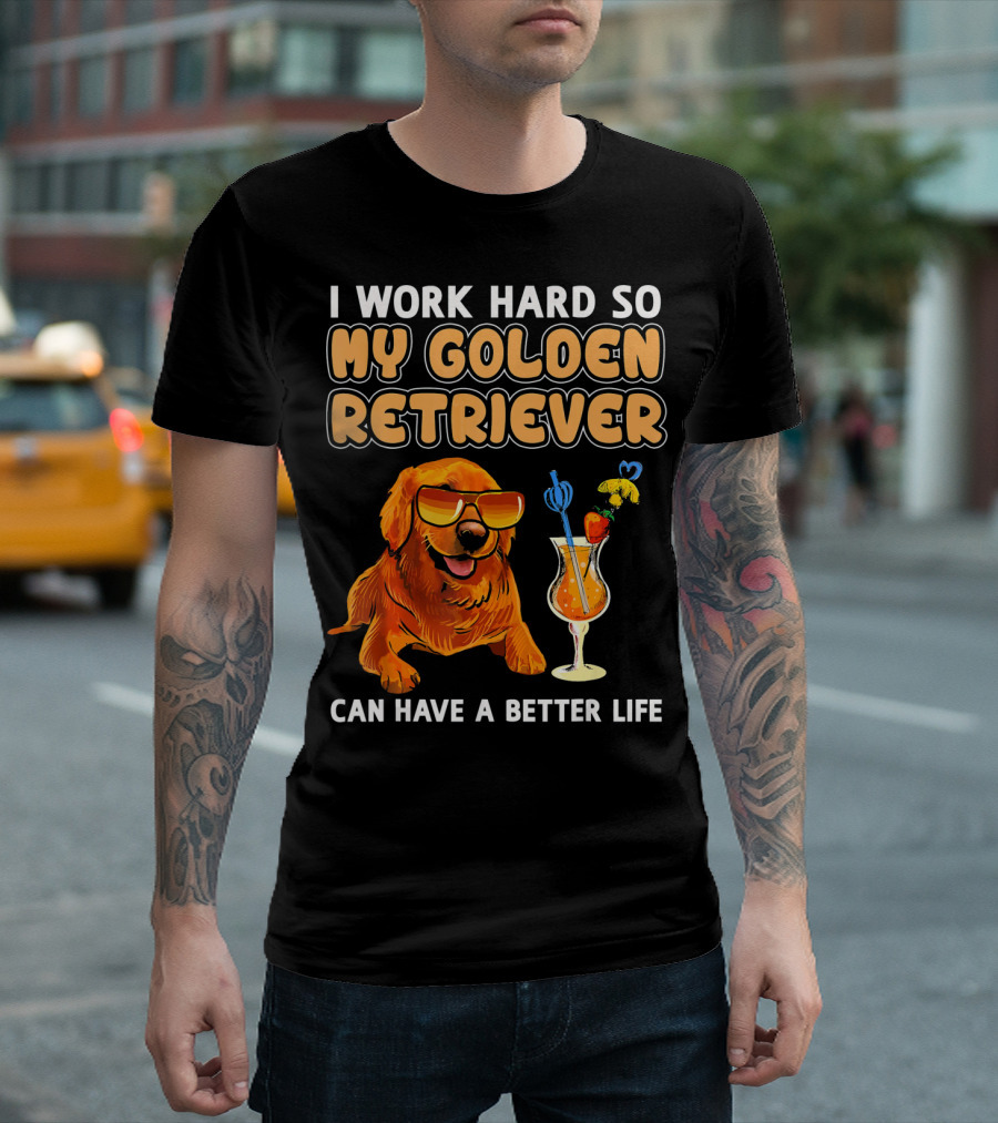 Funny Golden Retriever I Work Hard So My Golden Retriever Can Have A Better Life T-Shirt