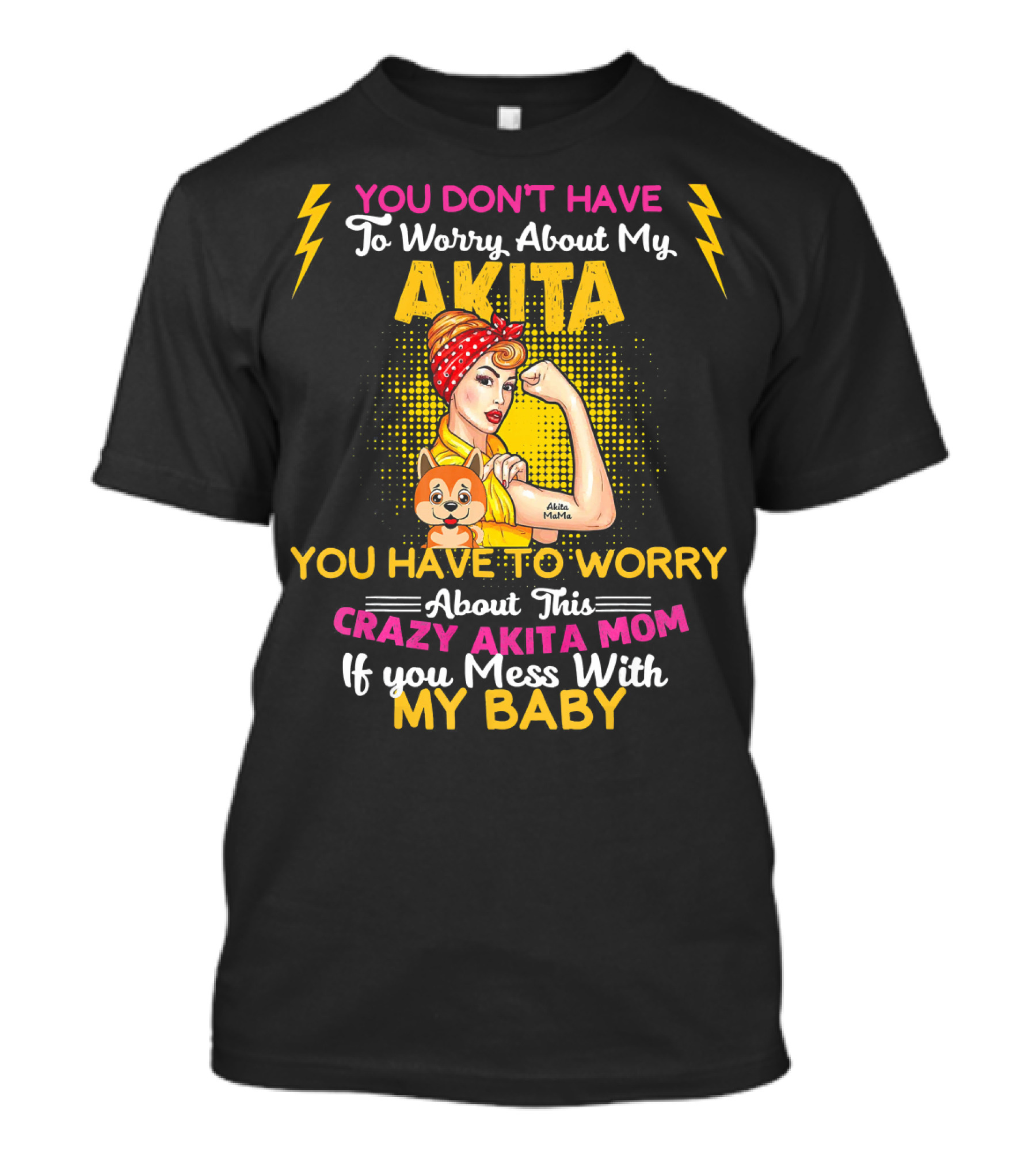 You Don't Have To Worry About My Akita You Have To Worry About This Crazy Akita Mom If You Mess With My Baby T-Shirt