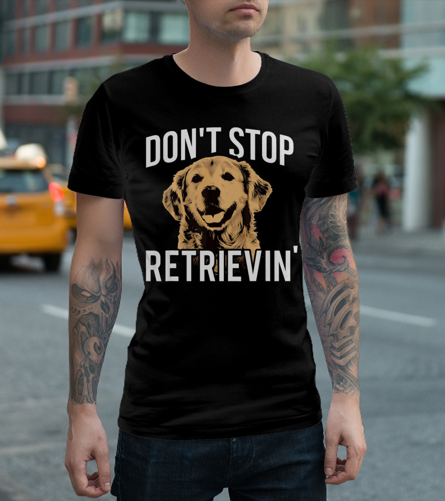 Don't Stop Retrievin' Funny Golden Retrievers T-Shirt