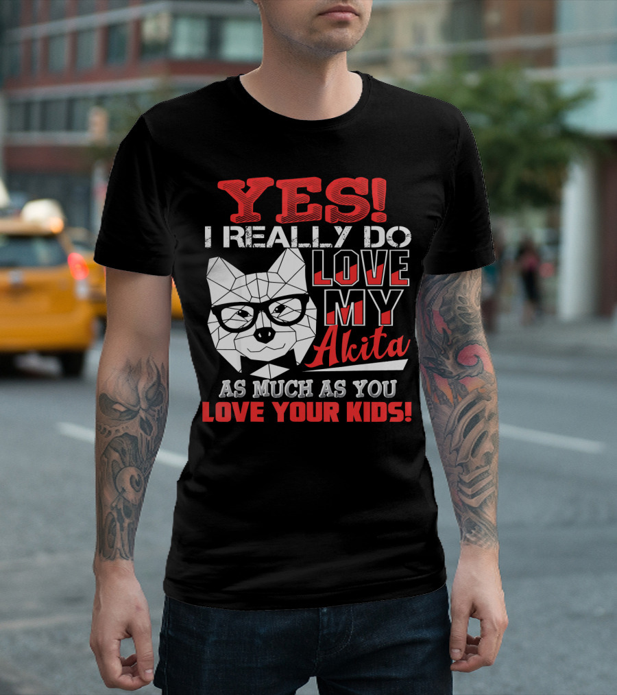 YES I Really Do Love My Akita As Much As You Love Your Kids T-Shirt