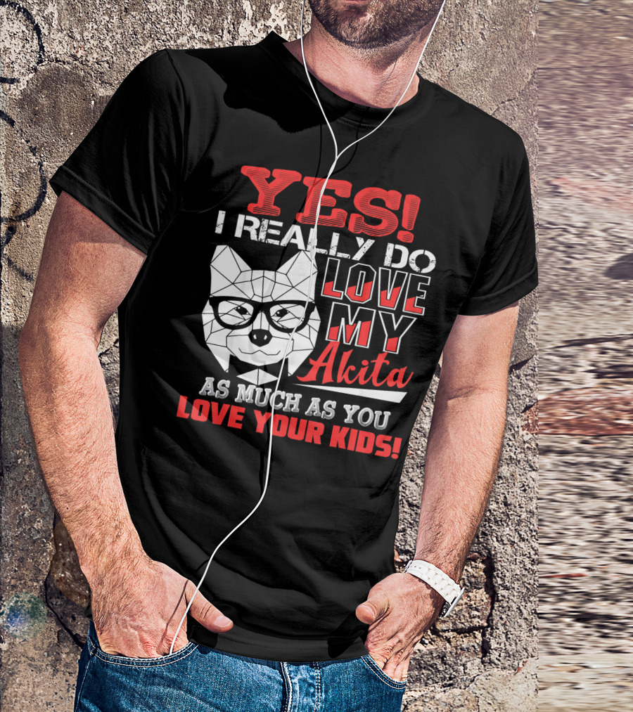 YES I Really Do Love My Akita As Much As You Love Your Kids T-Shirt