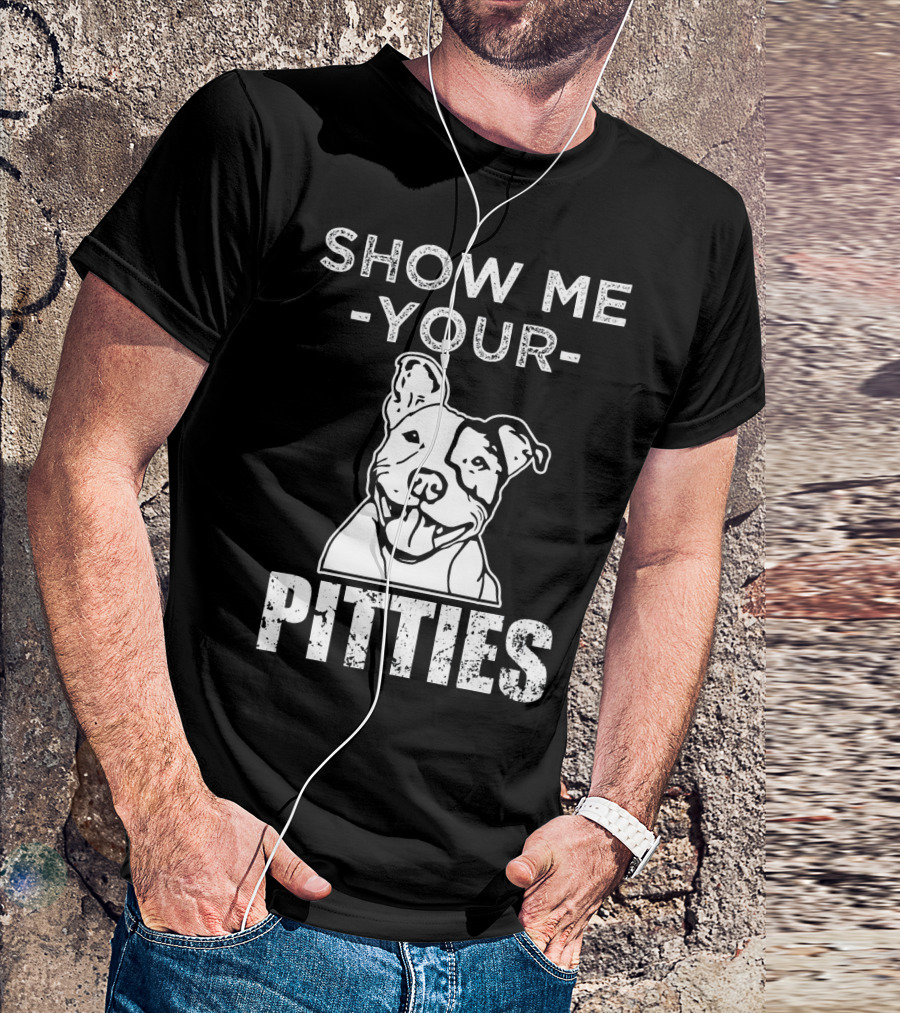 SHOW ME YOUR PIT BULL PITTIES FUNNY DOG T-Shirt