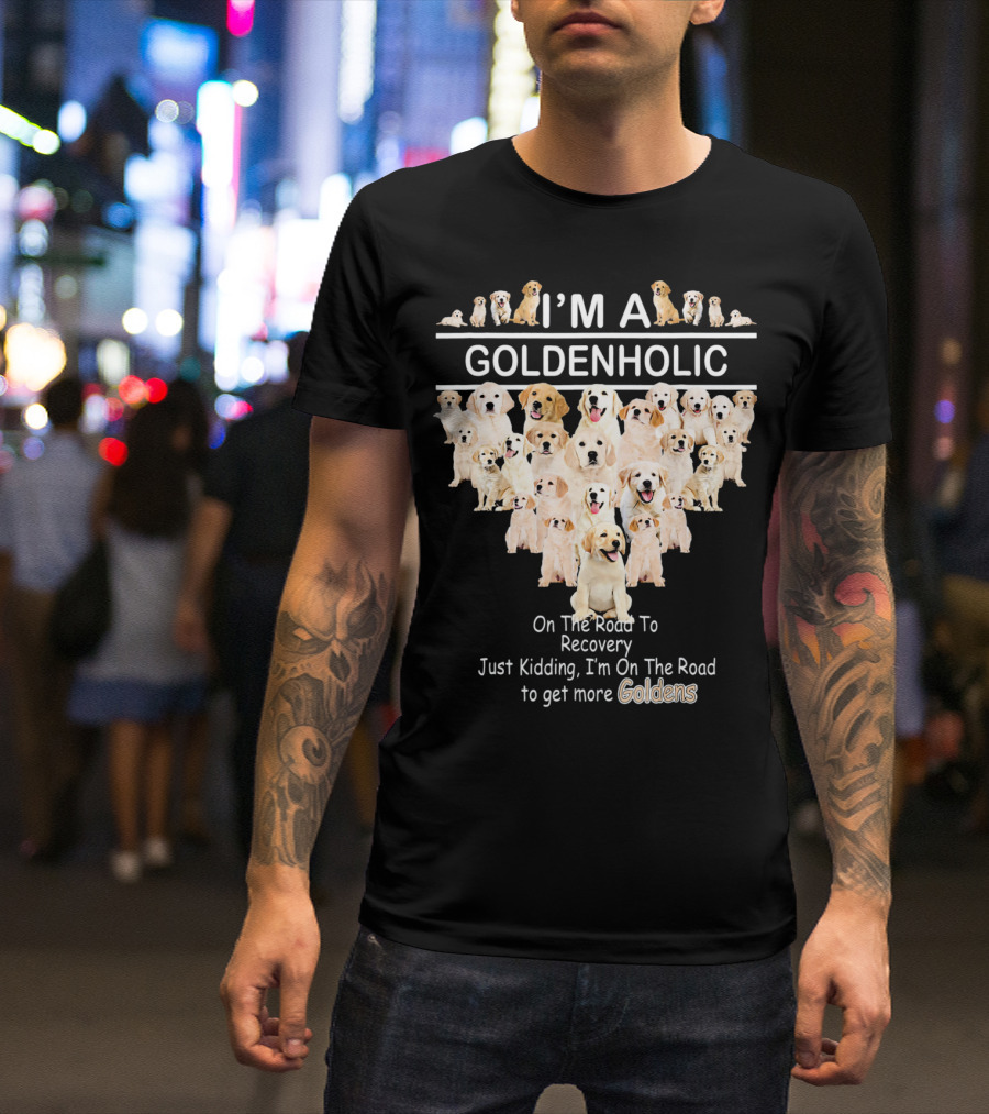 I'm A Goldenholic On The Road To Get More Goldens T-Shirt