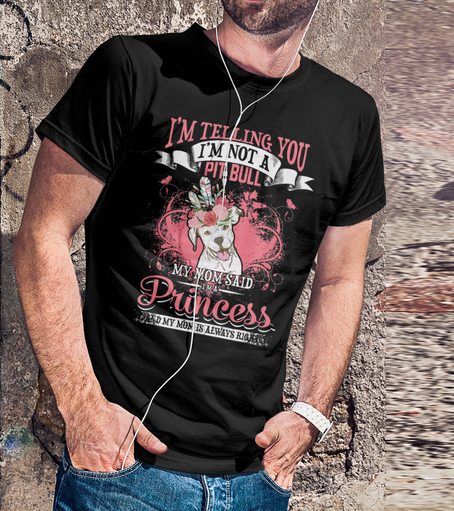 I'm Telling You I'm Not A Pit Bull My Mom Said I'm A Princess And My Mom Is Always Right T-Shirt