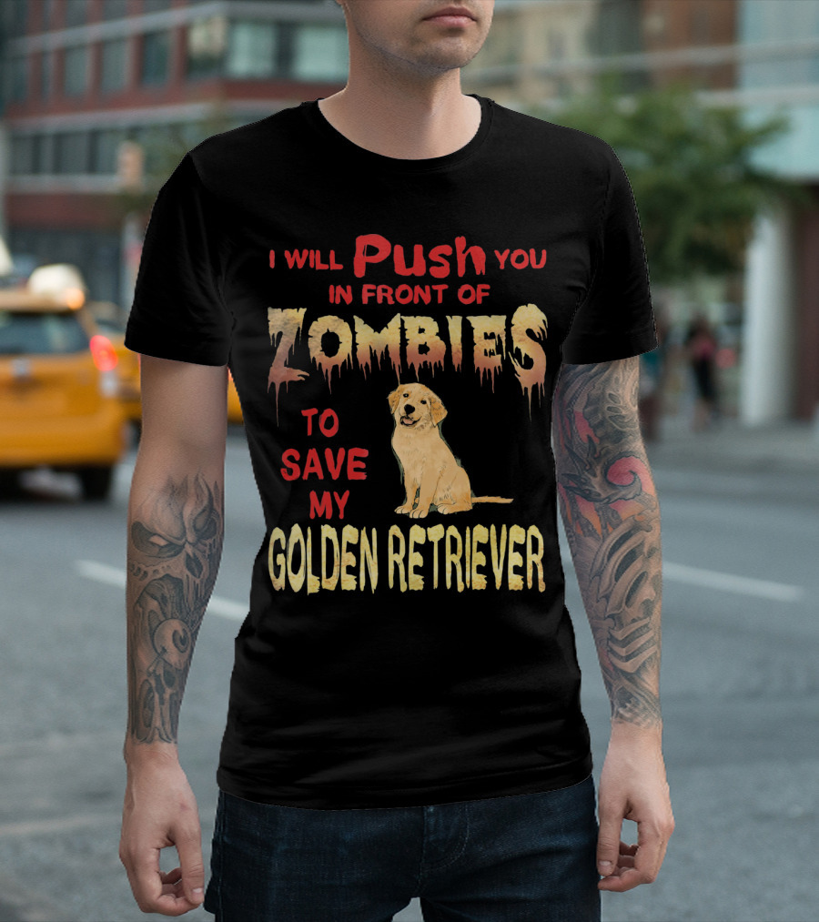 I Will Push You In Front Of Zombies To Save My Golden Retriever T-Shirt