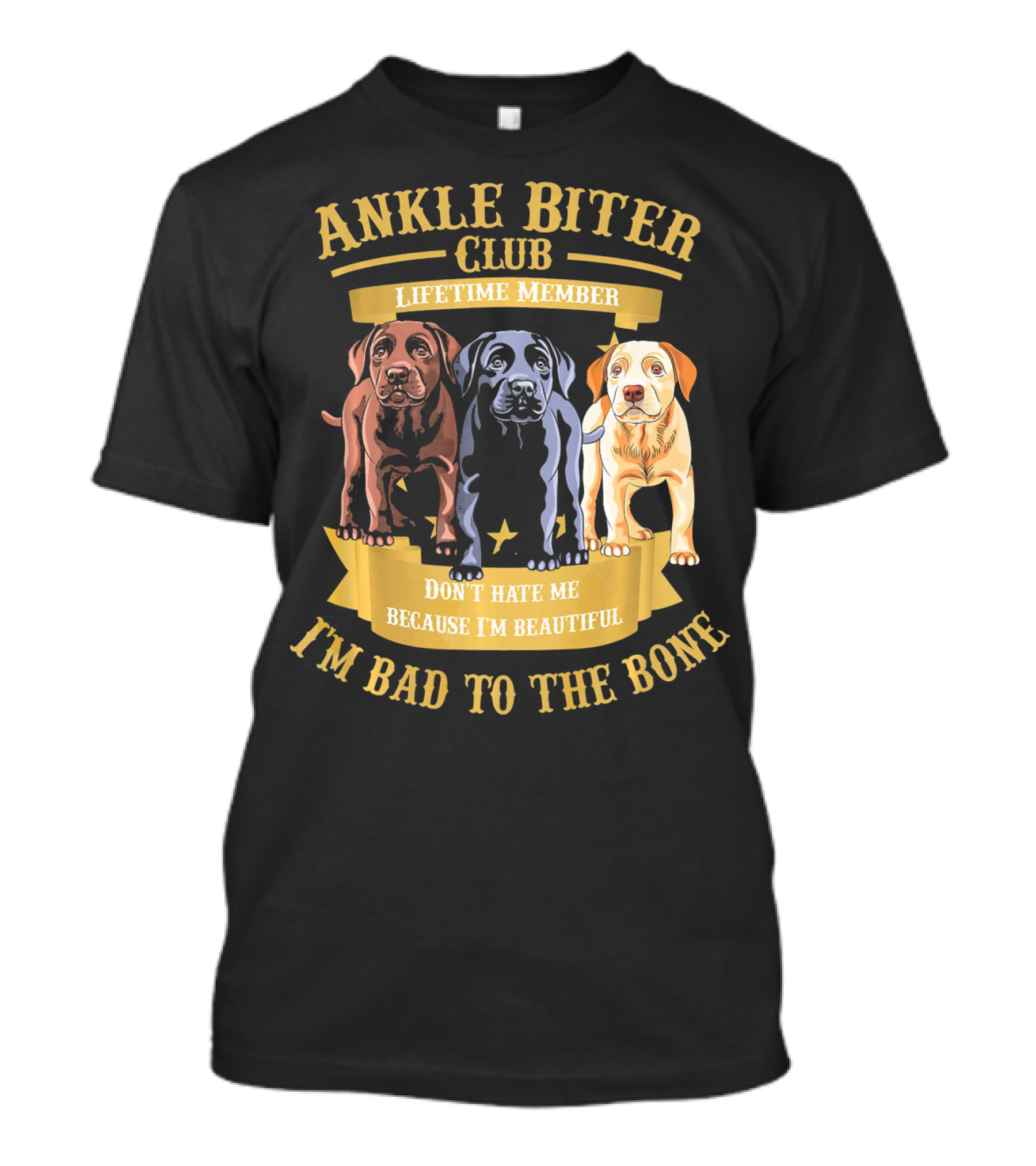 ANKLE BITER CLUB LIFETIME MEMBER DON'T HATE ME BECAUSE I'M BEAUTIFUL I'M BAD TO THE BONE 3 LABRADOR RETRIEVER PUPPIES T-Shirt