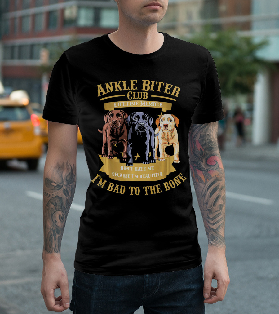 ANKLE BITER CLUB LIFETIME MEMBER DON'T HATE ME BECAUSE I'M BEAUTIFUL I'M BAD TO THE BONE 3 LABRADOR RETRIEVER PUPPIES T-Shirt
