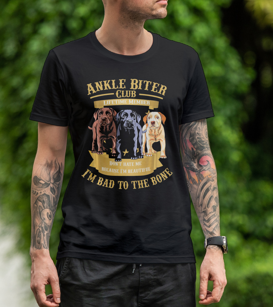 ANKLE BITER CLUB LIFETIME MEMBER DON'T HATE ME BECAUSE I'M BEAUTIFUL I'M BAD TO THE BONE 3 LABRADOR RETRIEVER PUPPIES T-Shirt