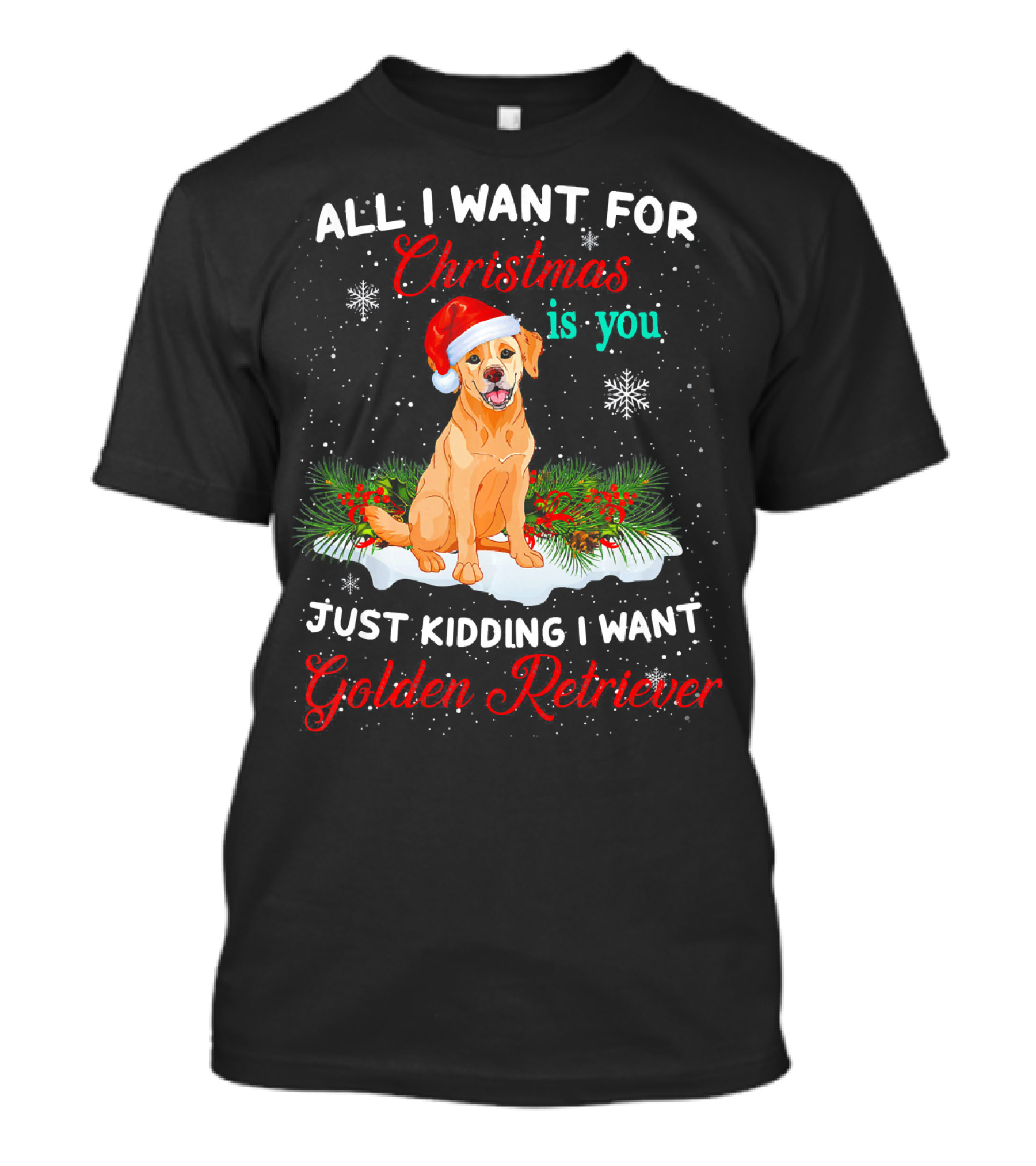 All I Want For Christmas Is You Just Kidding I Want Golden Retriever T-Shirt