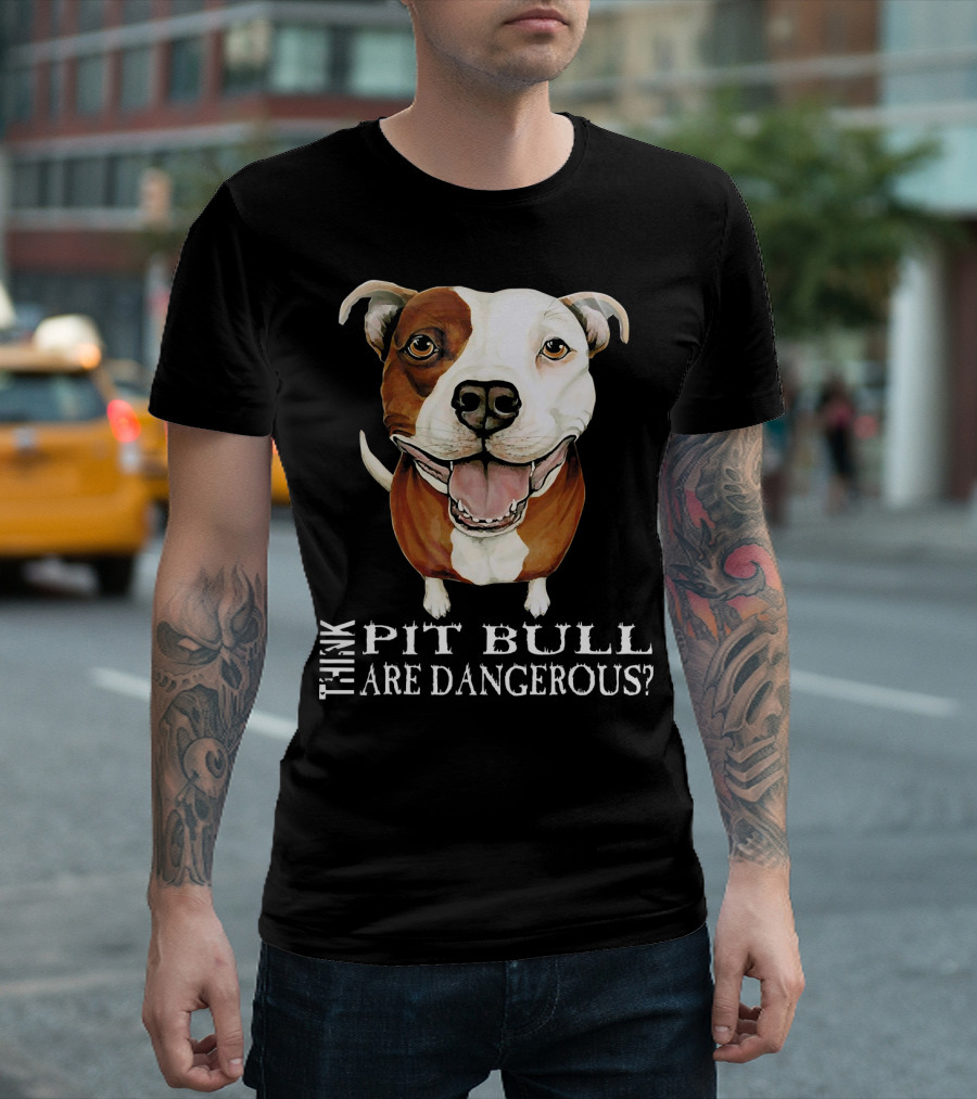 THINK PIT BULL ARE DANGEROUS? T-Shirt
