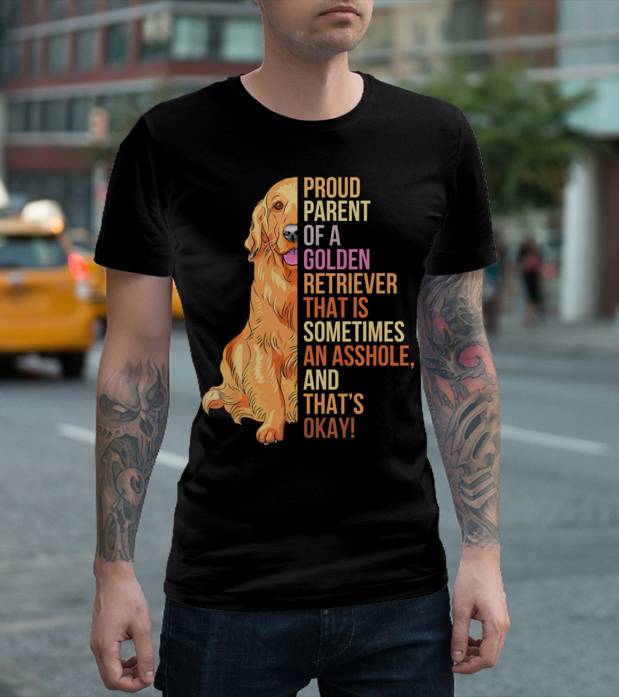 Proud Parent of a Golden Retriever That Is Sometimes an Asshole, and That's Okay T-Shirt