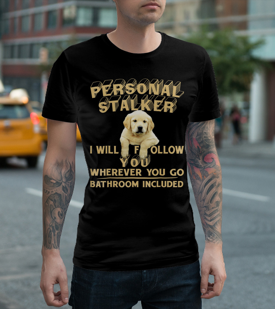 PERSONAL STALKER I WILL FOLLOW YOU WHEREVER YOU GO BATHROOM INCLUDED LABRADOR T-Shirt