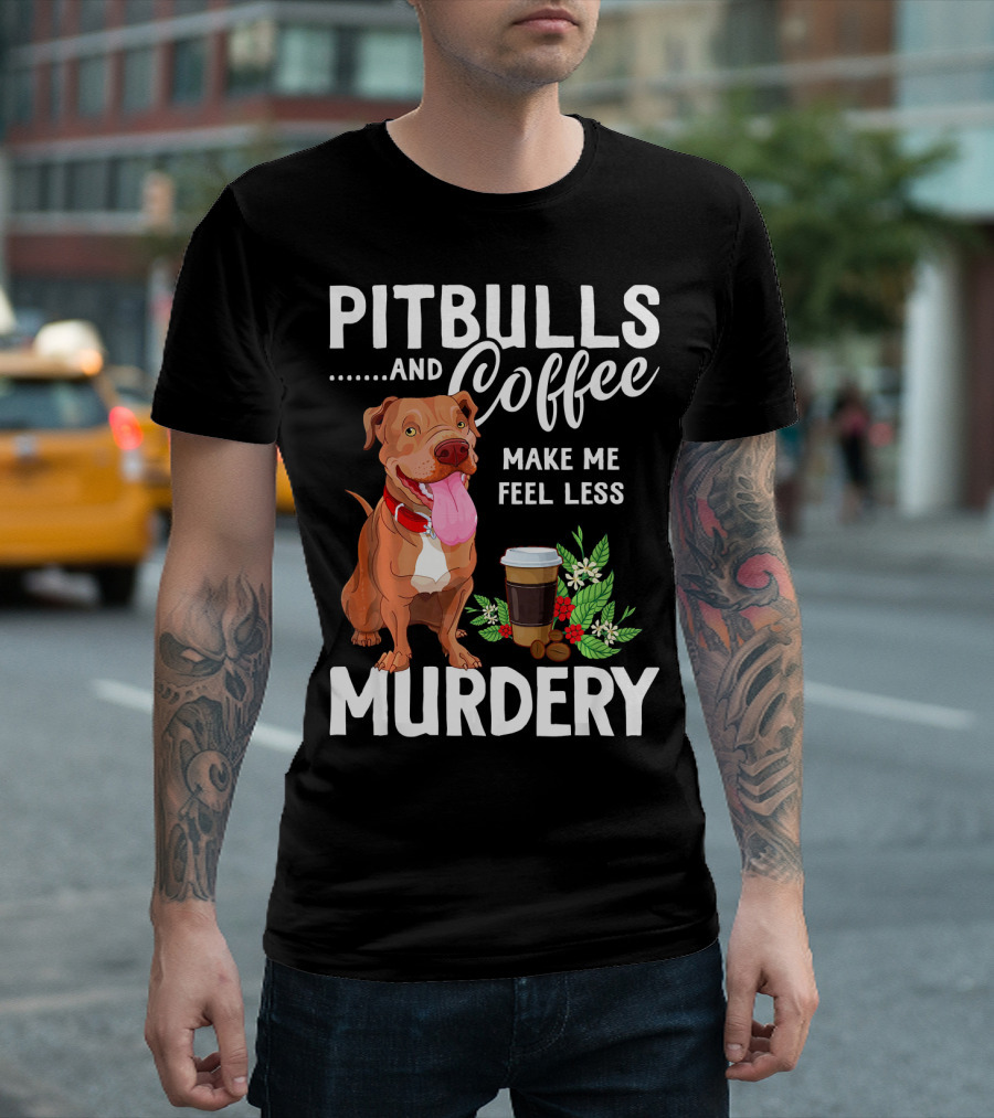 Pit Bulls and Coffee Make Me Feel Less Murdery T-Shirt
