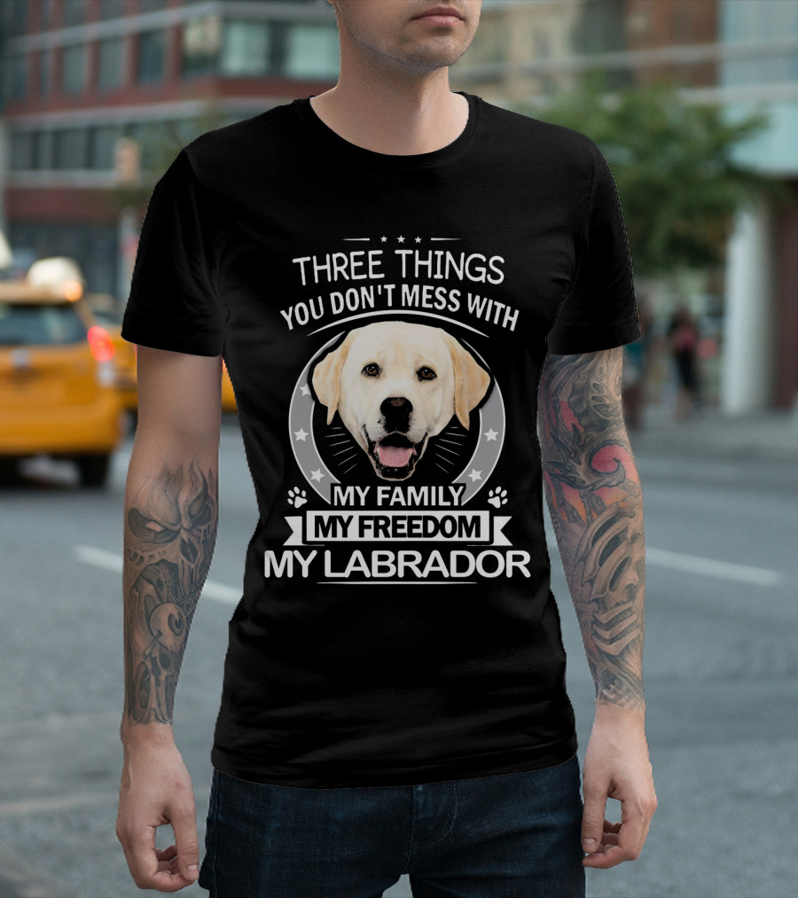 THREE THINGS YOU DON'T MESS WITH MY FAMILY MY FREEDOM MY LABRADOR T-Shirt
