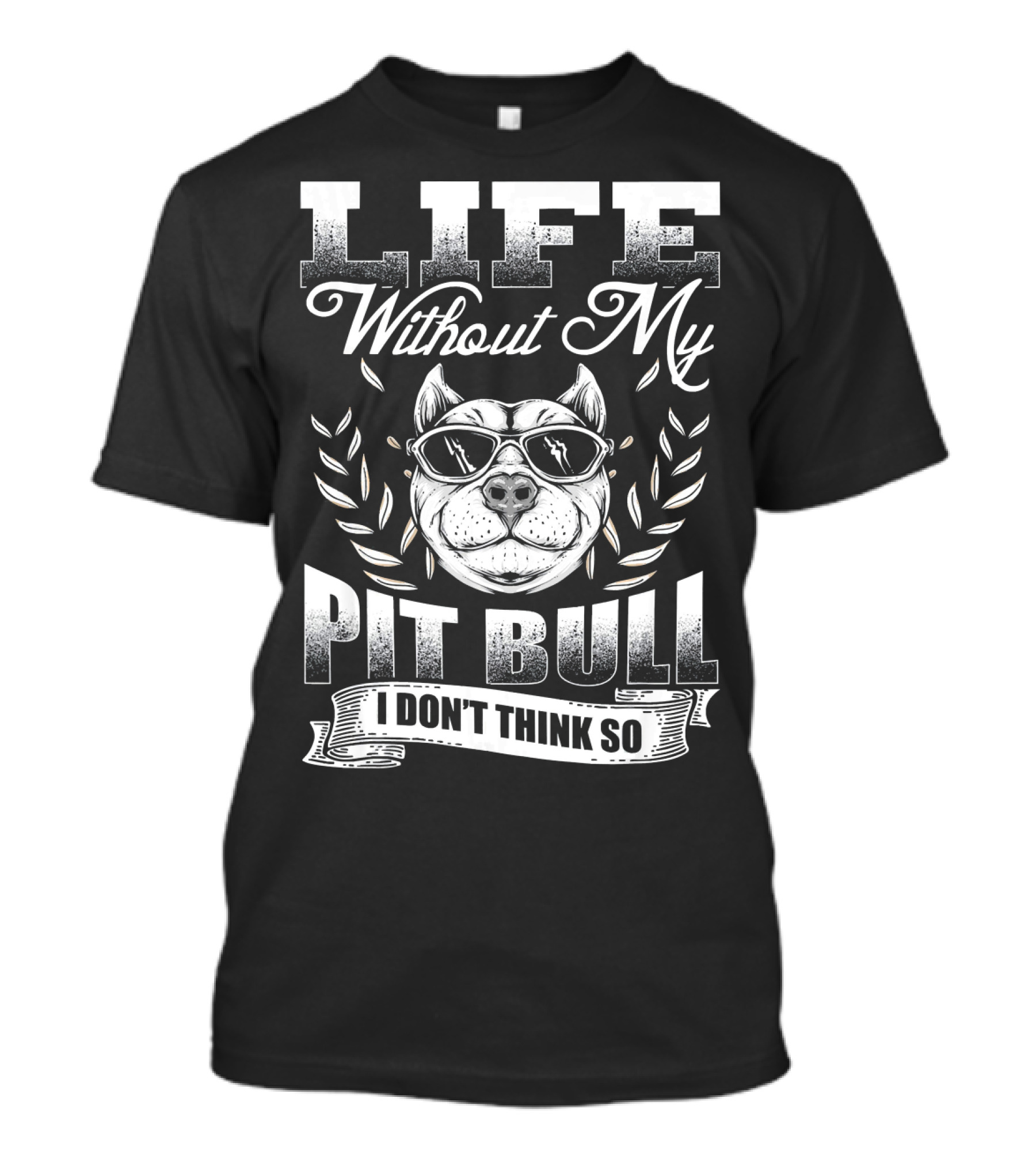 Life Without My Pit Bull I Don't Think So T-Shirt