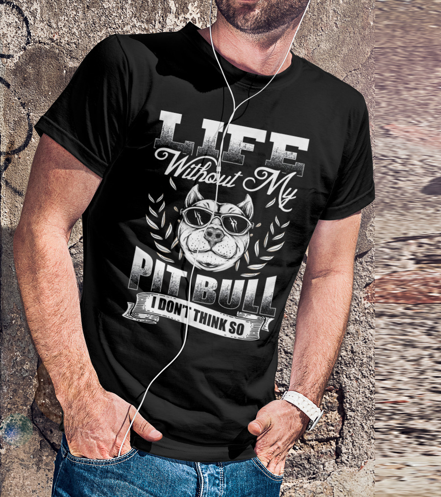 Life Without My Pit Bull I Don't Think So T-Shirt