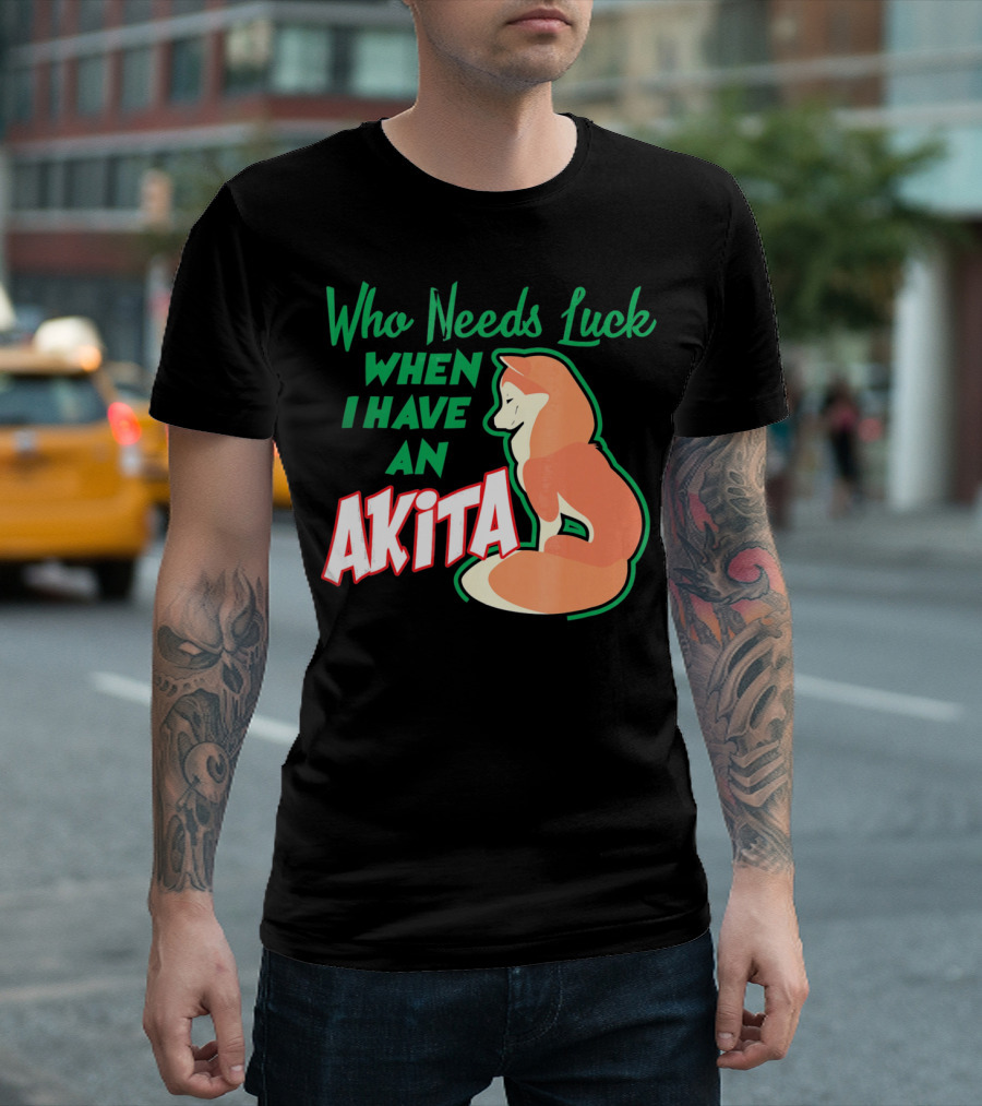 Who Needs Luck When I Have an Akita T-Shirt