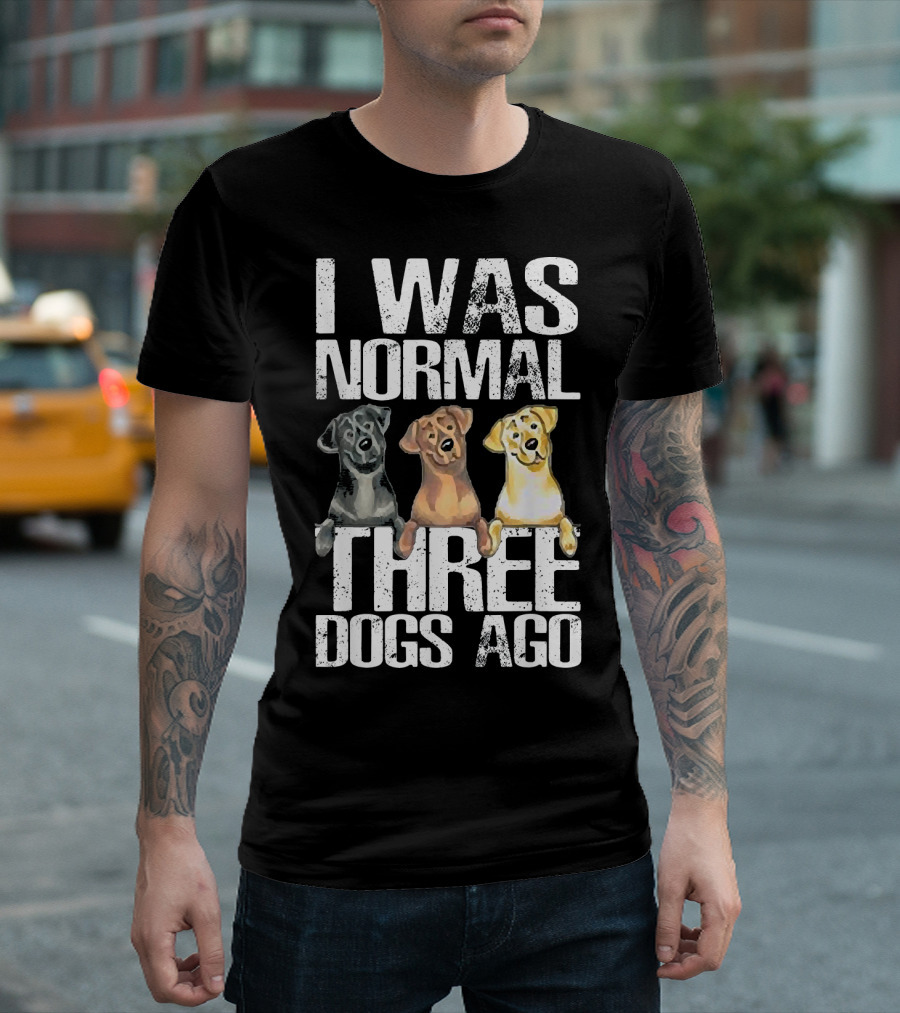 I Was Normal Three Dogs Ago Labrador Retriever T-Shirt