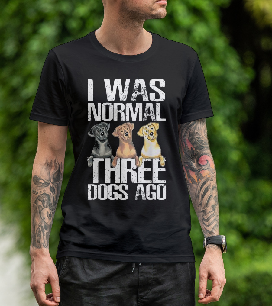 I Was Normal Three Dogs Ago Labrador Retriever T-Shirt