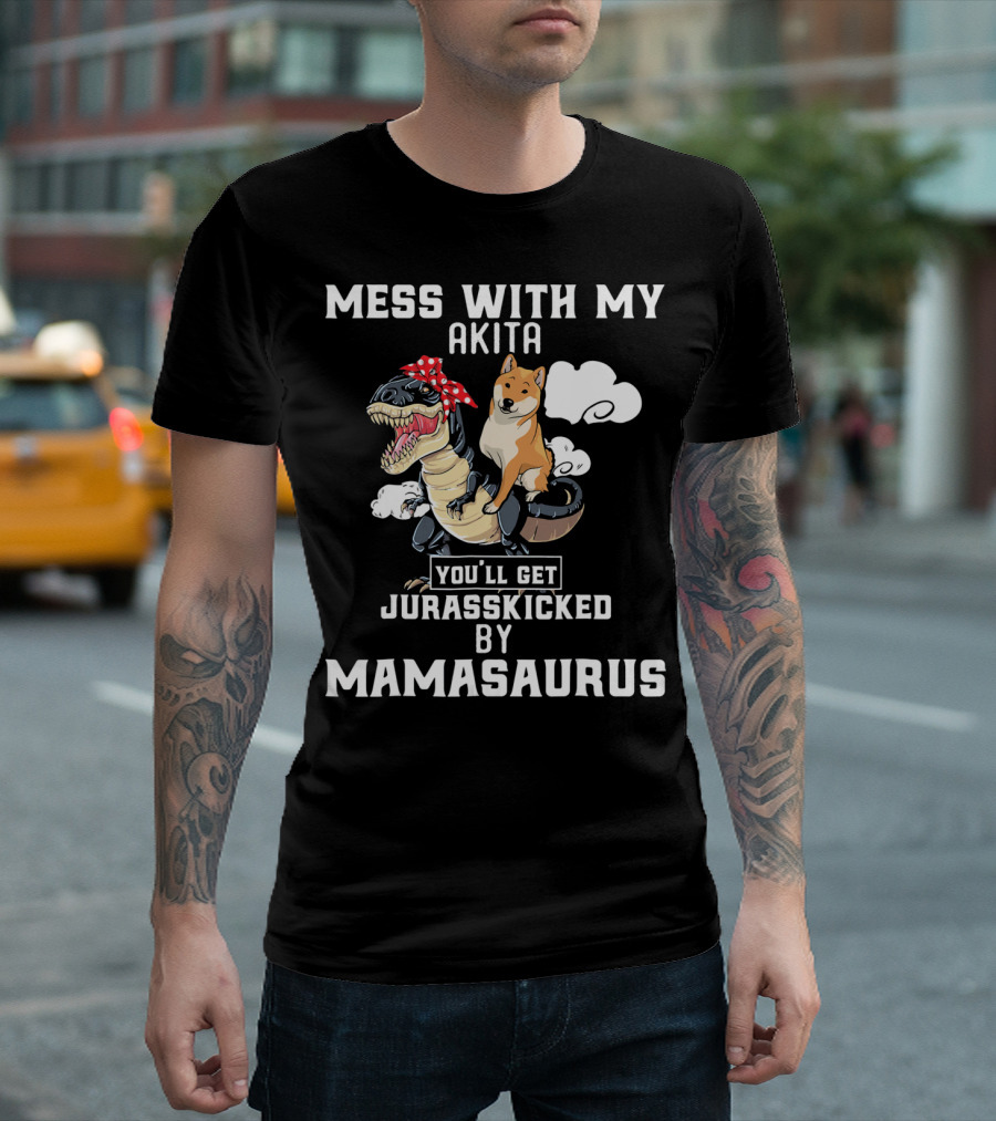 Mess with My Akita You'll Get Jurasskicked by Mamasaurus T-Shirt