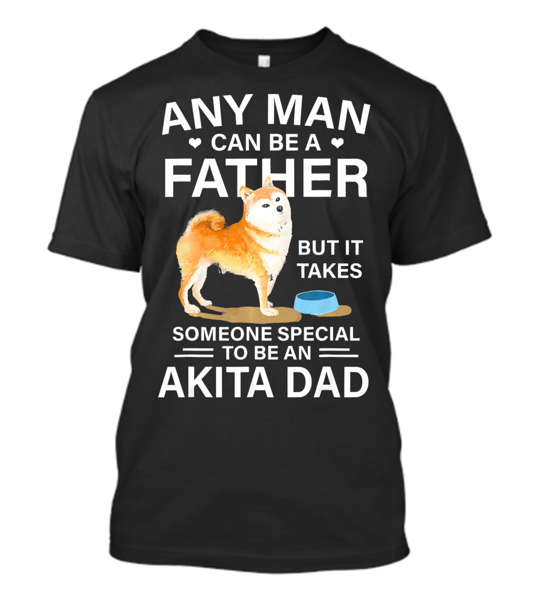 Any Man Can Be A Father But It Takes Someone Special To Be An Akita Dad T-Shirt