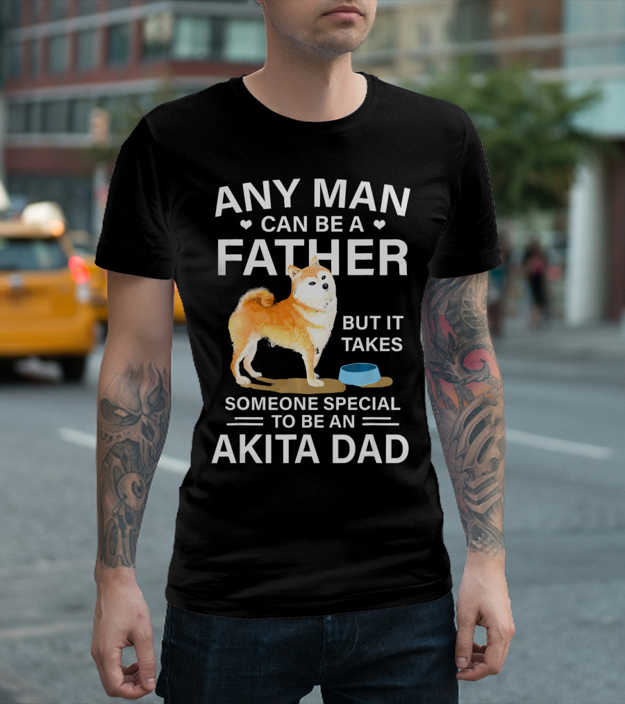 Any Man Can Be A Father But It Takes Someone Special To Be An Akita Dad T-Shirt