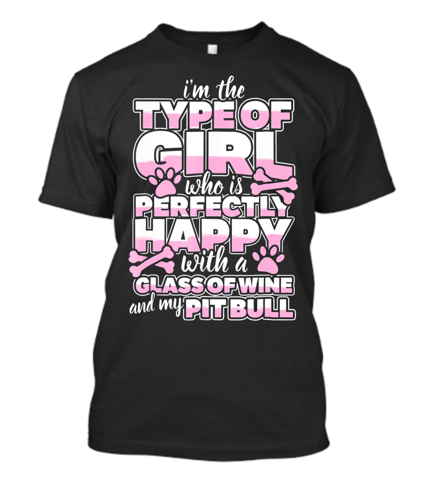 I'm The Type Of Girl Who Is Perfectly Happy With A Glass Of Wine And My Pit Bull T-Shirt