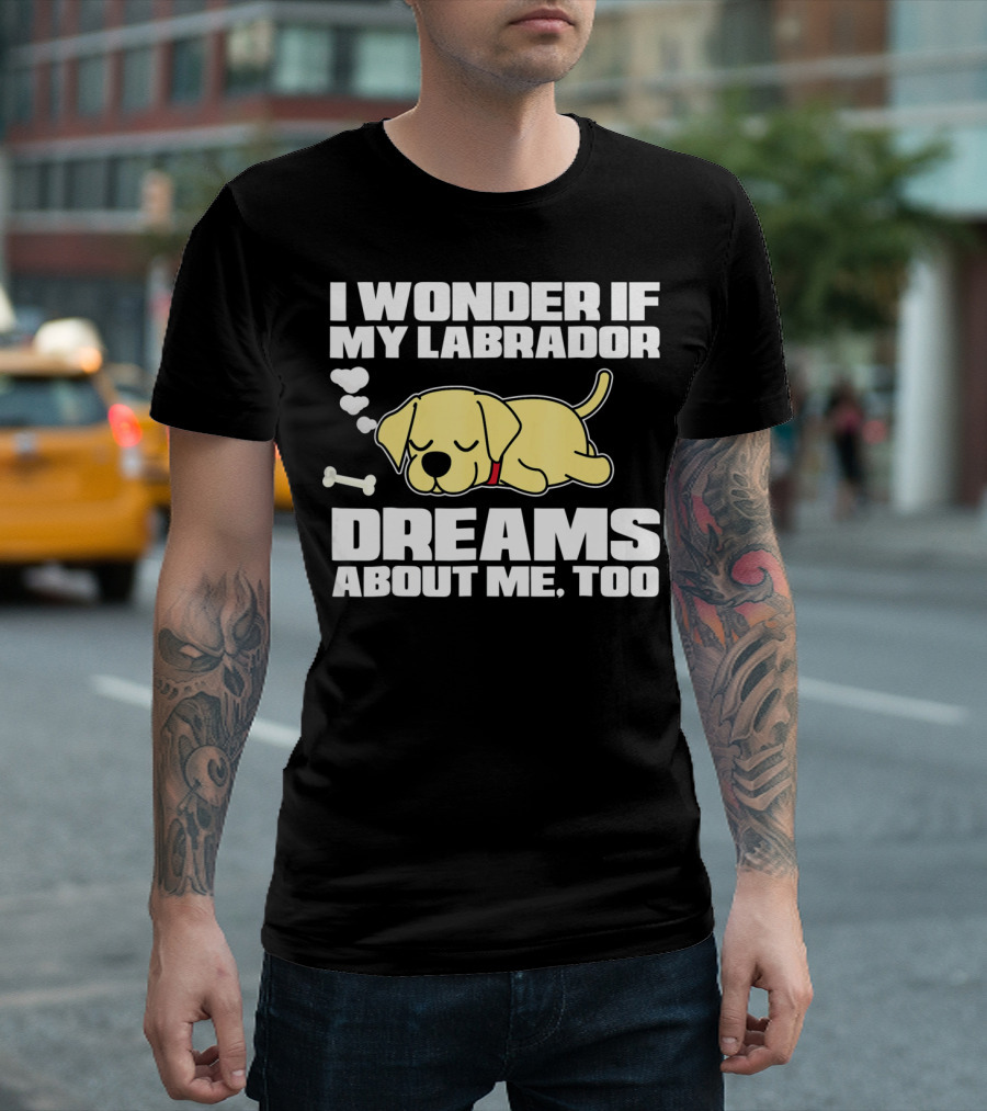 I Wonder If My Labrador Dreams About Me Too T-Shirt