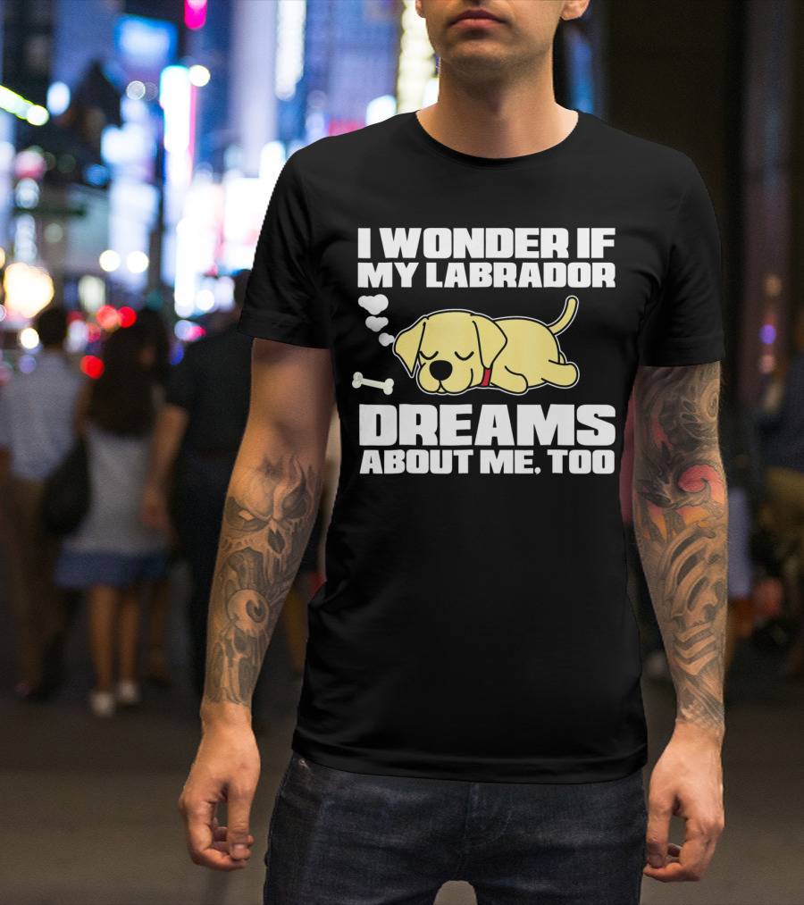 I Wonder If My Labrador Dreams About Me Too T-Shirt