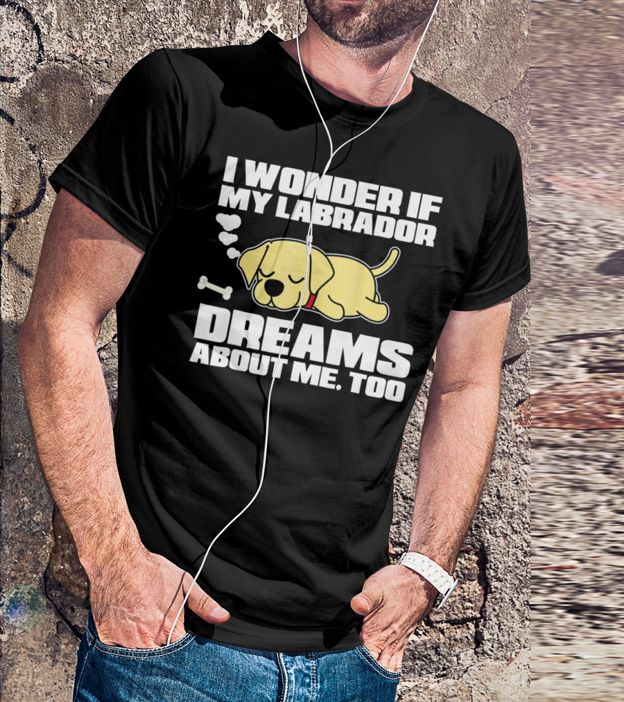 I Wonder If My Labrador Dreams About Me Too T-Shirt