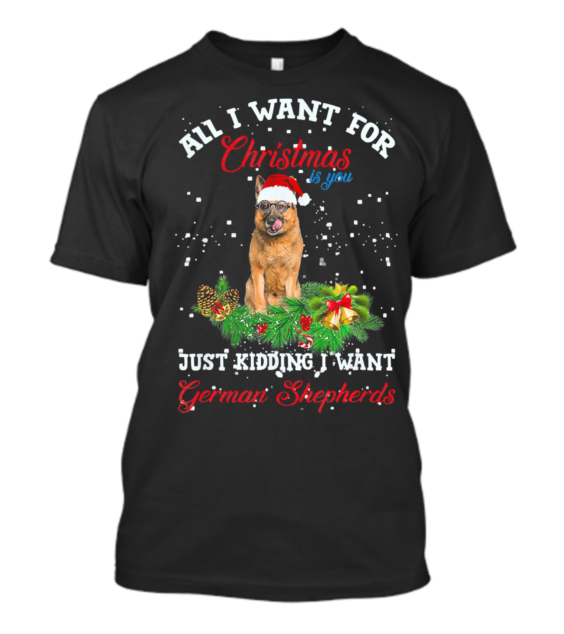All I Want For Christmas Is You Just Kidding I Want German Shepherds T-Shirt