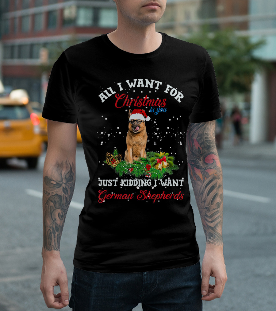 All I Want For Christmas Is You Just Kidding I Want German Shepherds T-Shirt