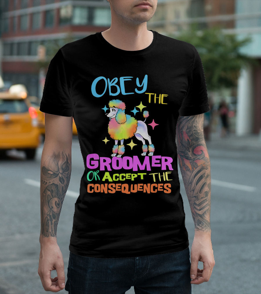 Obey the Groomer or Accept the Consequences Dog Grooming Funny T-Shirt